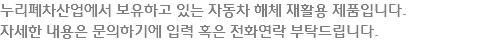 누리폐차산업에서 보유하고 있는 자동차 해체 재활용 제품입니다.
자세한 내용은 문의하기에 입력 혹은 전화연락 부탁드립니다.